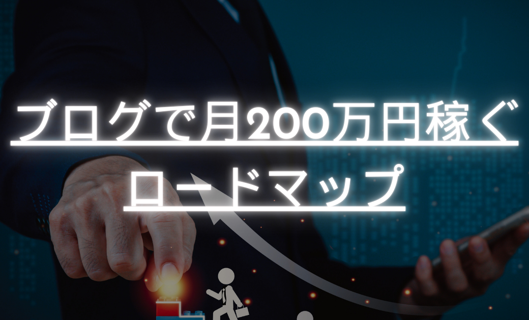 【初心者必見】ブログで月200万円稼いで自由に暮らそう【ロードマップ】