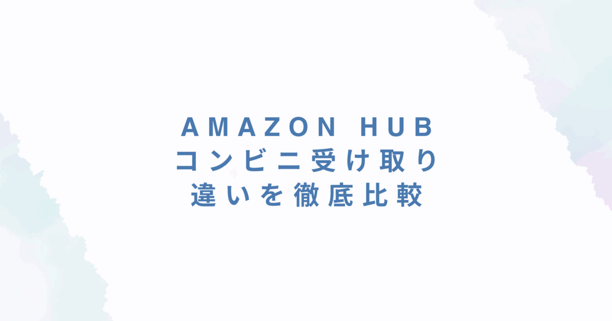 Amazon Hubとコンビニ受け取りの違いを徹底比較｜どっちが便利？