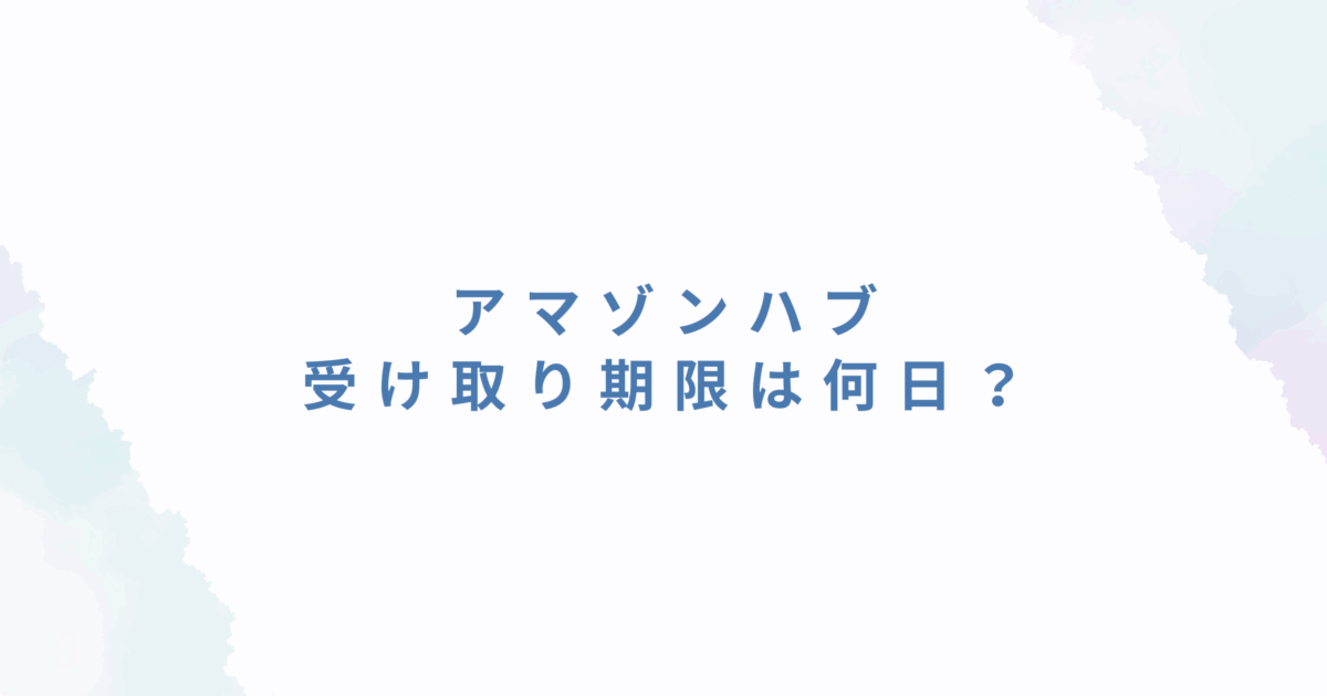 アマゾンハブの受け取り期限は何日？期限切れで受け取れないとどうなる？