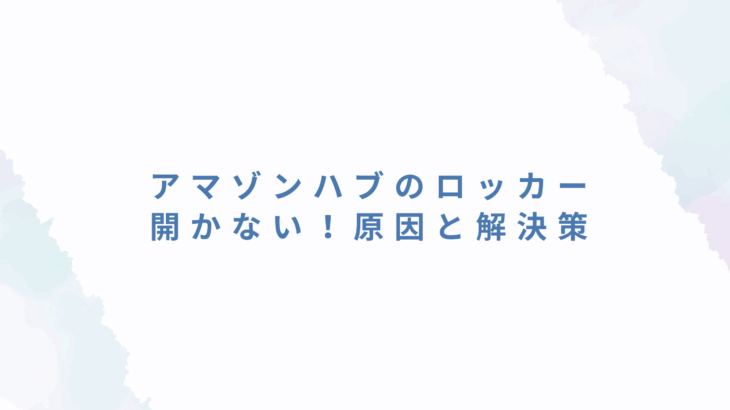 アマゾンハブのロッカーが開かない！原因と解決策【体験談あり】