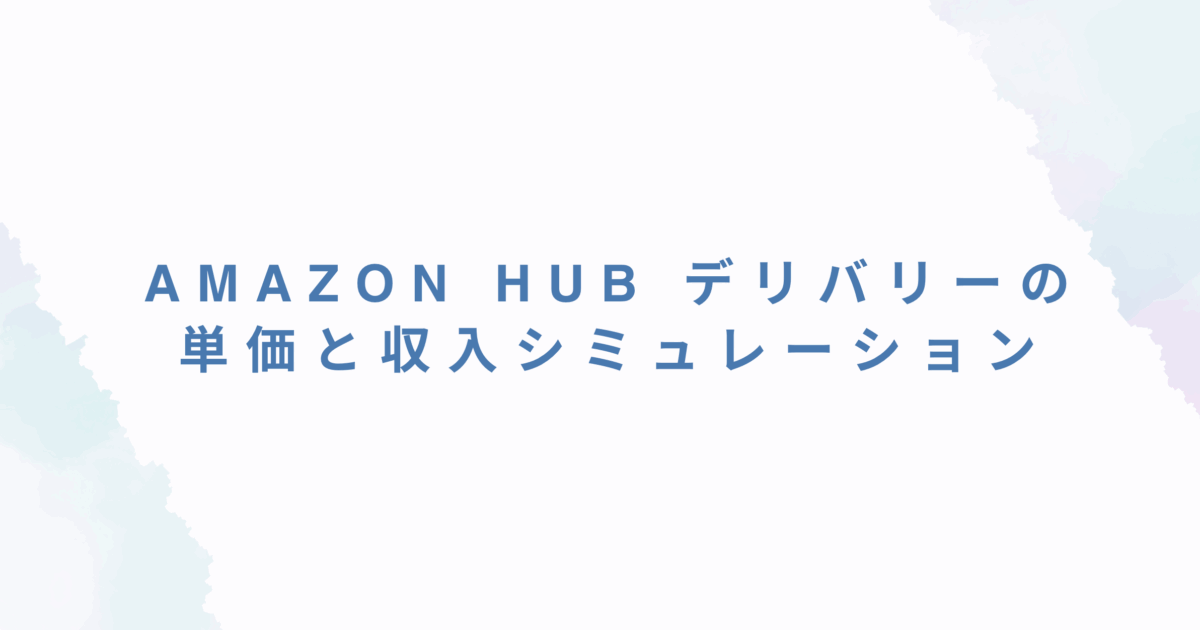Amazon Hub デリバリーの単価と収入シミュレーション｜エリア別の報酬比較まとめ