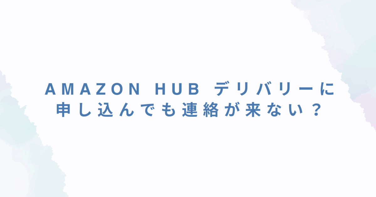 Amazon Hub デリバリーに申し込んでも連絡が来ない？待ち時間の現実と最短で連絡をもらう方法