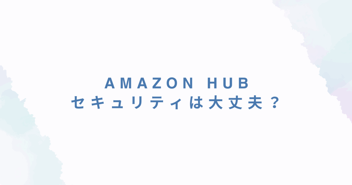 Amazon Hubのセキュリティは大丈夫？盗難やトラブルの実態と安心して使う方法