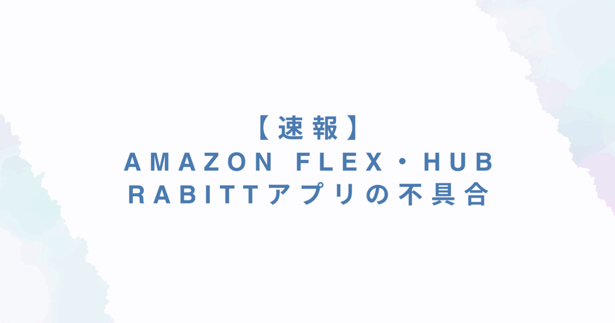【速報】Amazon Flex・HubのRabittアプリの不具合まとめ【2025年9月】