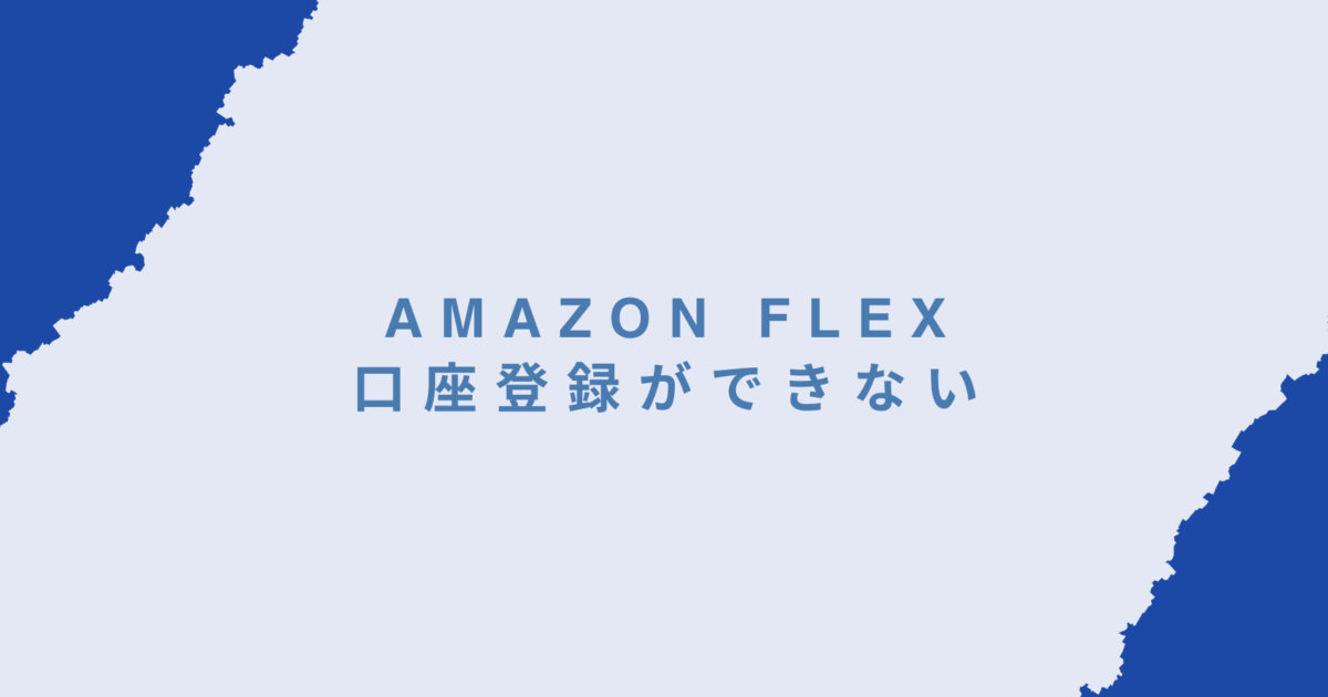 Amazon Flexの口座登録ができないときの対処法｜配達員のよくあるトラブルと解決策