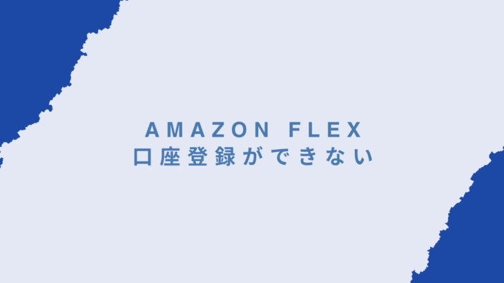 Amazon Flexの口座登録ができないときの対処法｜配達員のよくあるトラブルと解決策