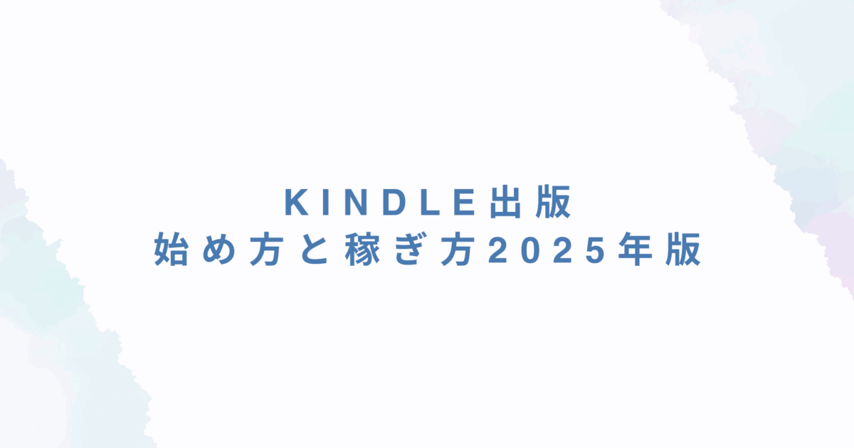 【完全保存版】Kindle出版の始め方と稼ぎ方2025年版